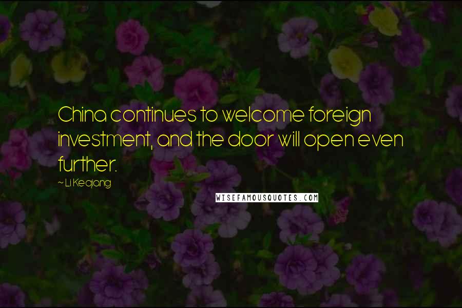 Li Keqiang Quotes: China continues to welcome foreign investment, and the door will open even further.