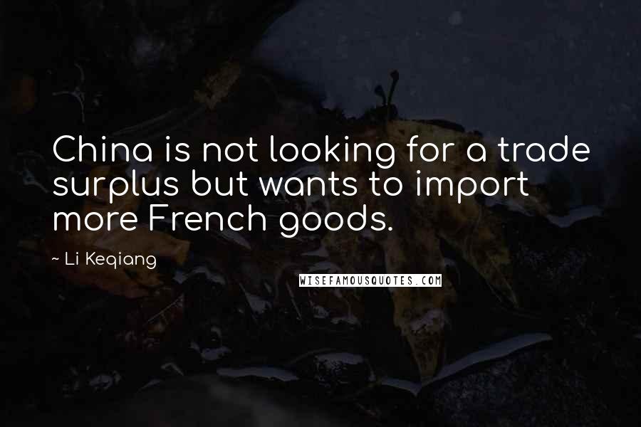 Li Keqiang Quotes: China is not looking for a trade surplus but wants to import more French goods.