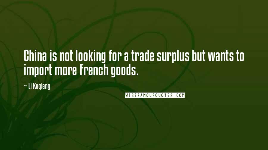 Li Keqiang Quotes: China is not looking for a trade surplus but wants to import more French goods.