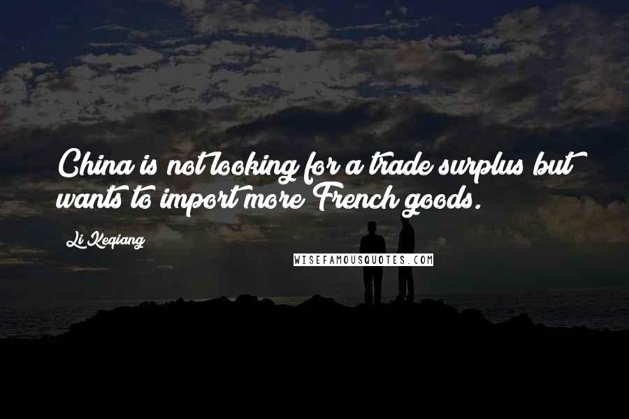 Li Keqiang Quotes: China is not looking for a trade surplus but wants to import more French goods.