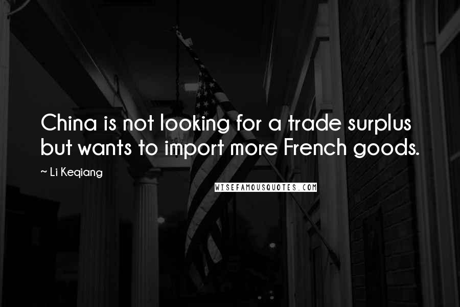 Li Keqiang Quotes: China is not looking for a trade surplus but wants to import more French goods.