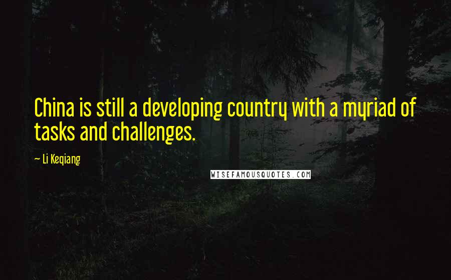 Li Keqiang Quotes: China is still a developing country with a myriad of tasks and challenges.