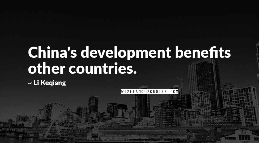 Li Keqiang Quotes: China's development benefits other countries.