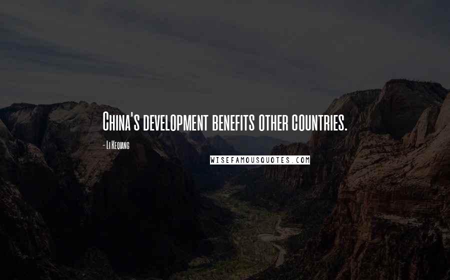 Li Keqiang Quotes: China's development benefits other countries.