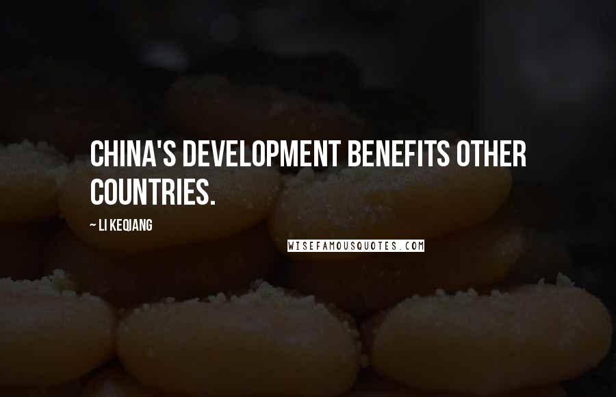 Li Keqiang Quotes: China's development benefits other countries.