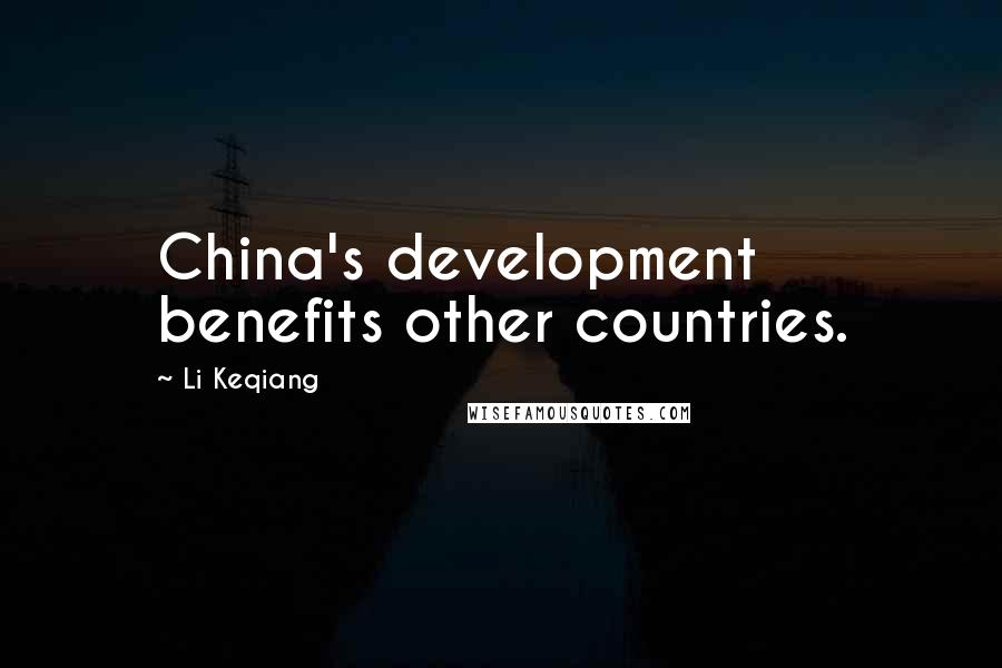 Li Keqiang Quotes: China's development benefits other countries.