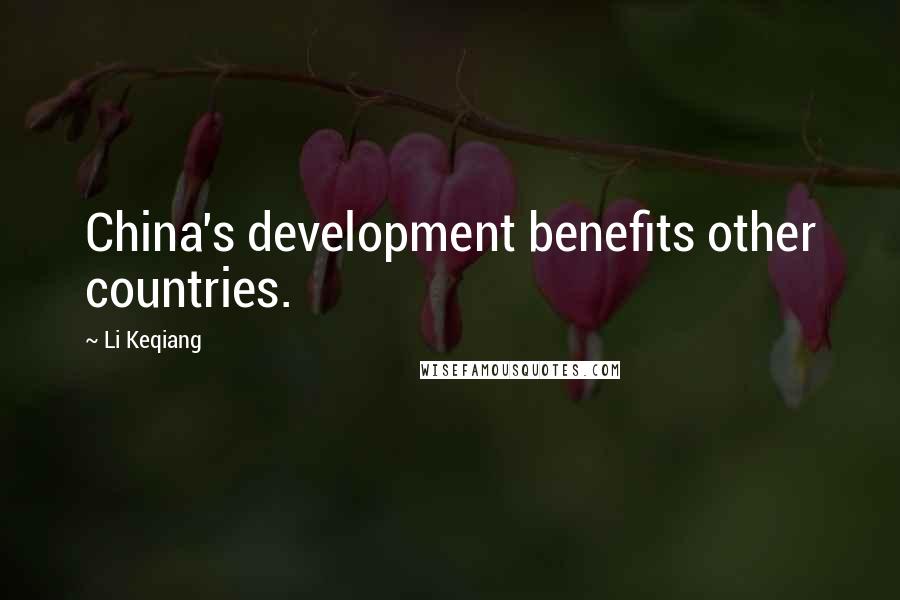 Li Keqiang Quotes: China's development benefits other countries.