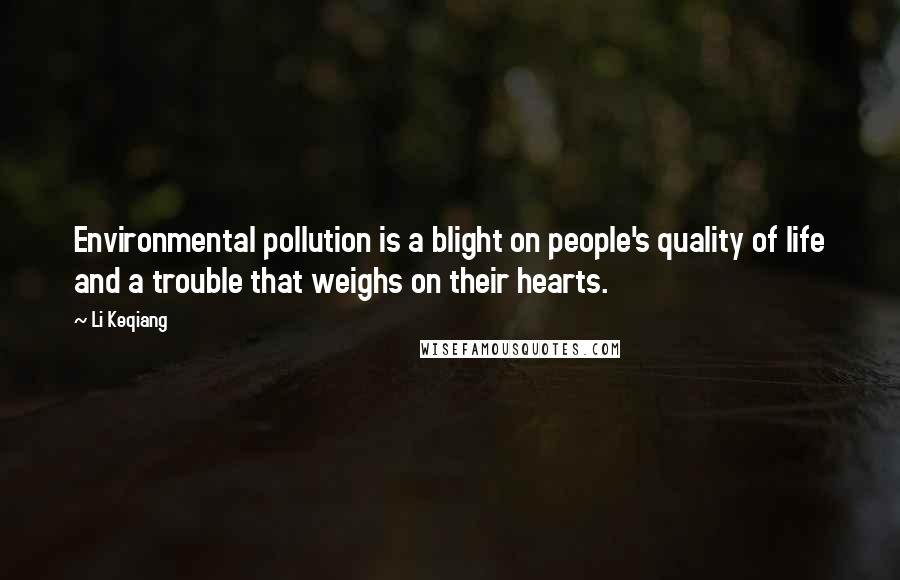 Li Keqiang Quotes: Environmental pollution is a blight on people's quality of life and a trouble that weighs on their hearts.