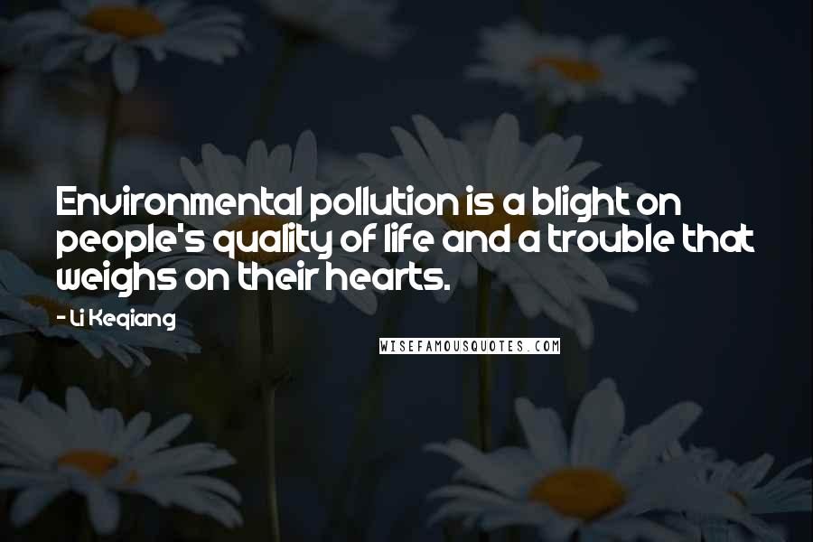 Li Keqiang Quotes: Environmental pollution is a blight on people's quality of life and a trouble that weighs on their hearts.