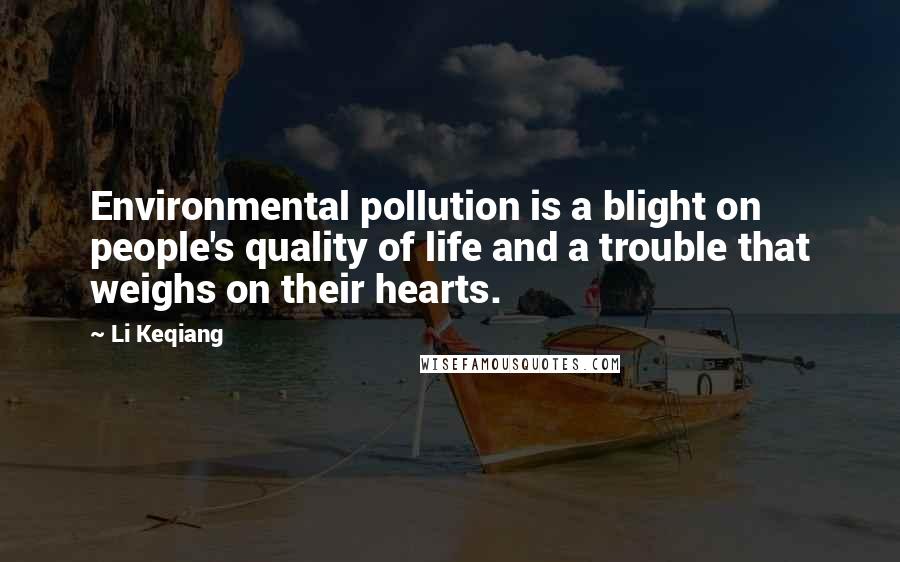 Li Keqiang Quotes: Environmental pollution is a blight on people's quality of life and a trouble that weighs on their hearts.