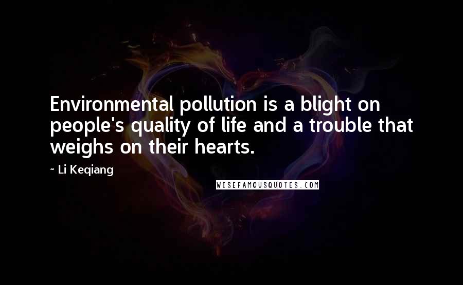 Li Keqiang Quotes: Environmental pollution is a blight on people's quality of life and a trouble that weighs on their hearts.