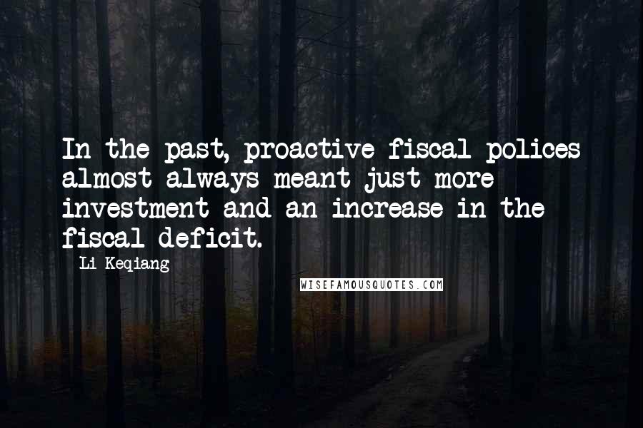 Li Keqiang Quotes: In the past, proactive fiscal polices almost always meant just more investment and an increase in the fiscal deficit.