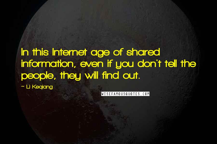 Li Keqiang Quotes: In this Internet age of shared information, even if you don't tell the people, they will find out.