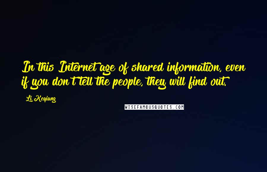 Li Keqiang Quotes: In this Internet age of shared information, even if you don't tell the people, they will find out.