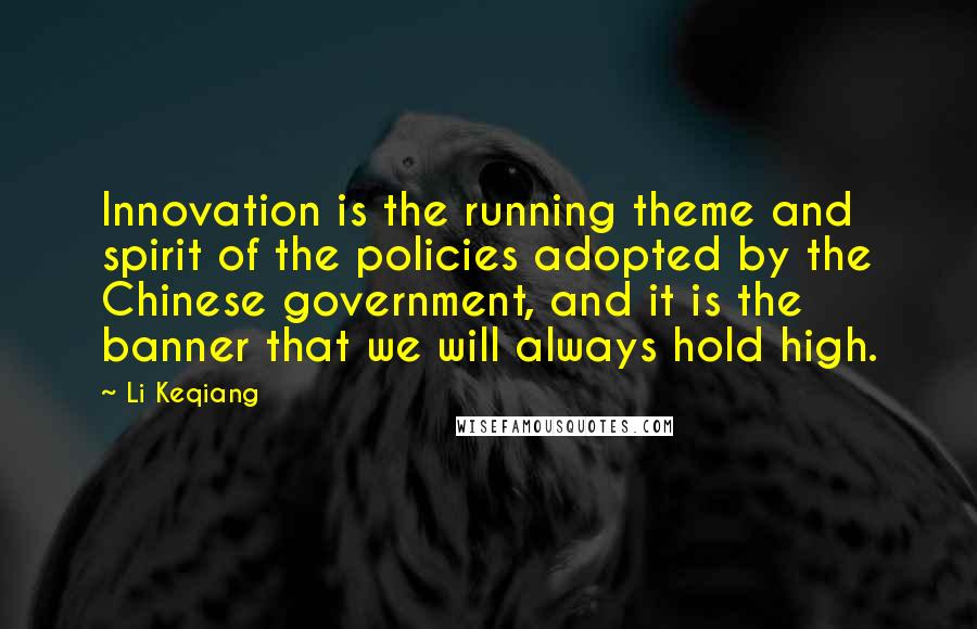 Li Keqiang Quotes: Innovation is the running theme and spirit of the policies adopted by the Chinese government, and it is the banner that we will always hold high.