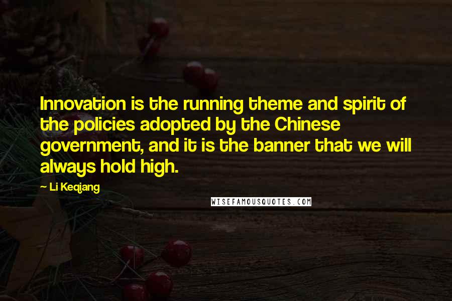 Li Keqiang Quotes: Innovation is the running theme and spirit of the policies adopted by the Chinese government, and it is the banner that we will always hold high.