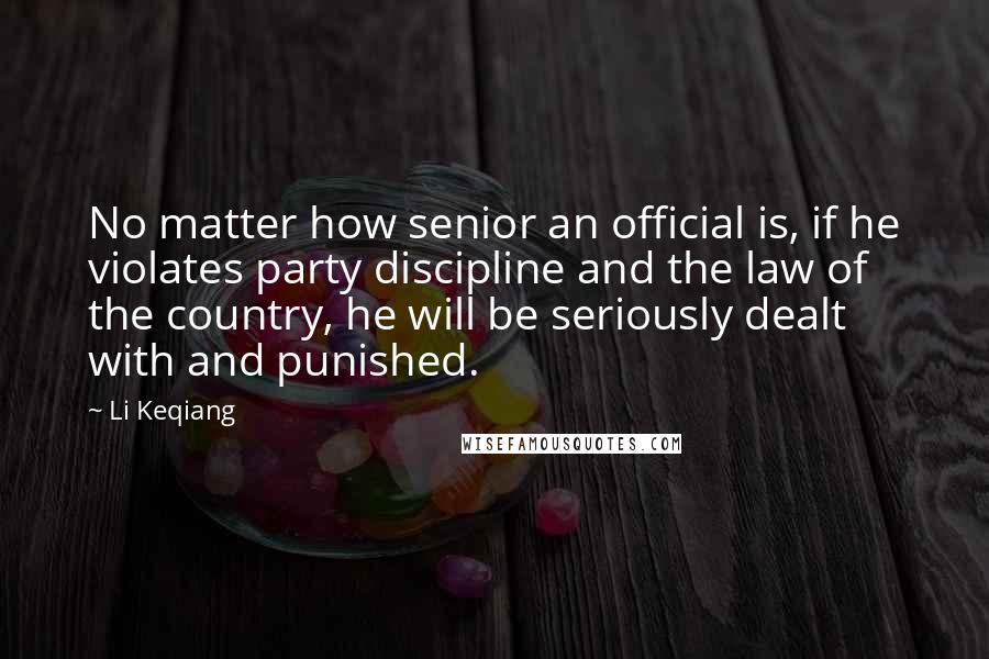 Li Keqiang Quotes: No matter how senior an official is, if he violates party discipline and the law of the country, he will be seriously dealt with and punished.