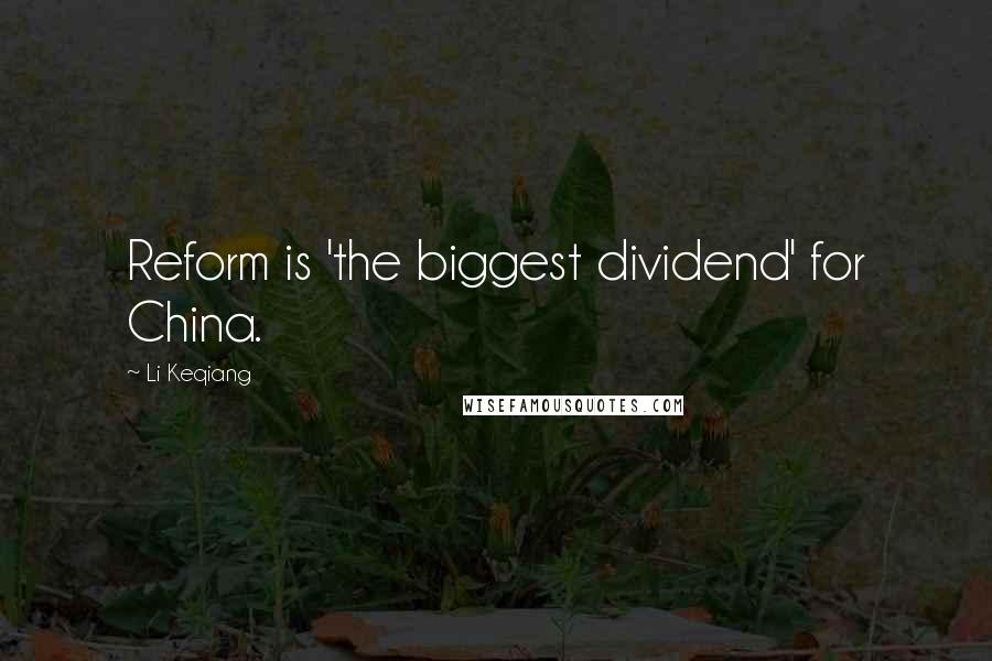 Li Keqiang Quotes: Reform is 'the biggest dividend' for China.