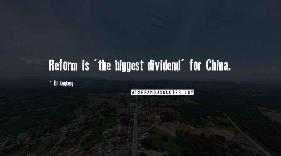 Li Keqiang Quotes: Reform is 'the biggest dividend' for China.