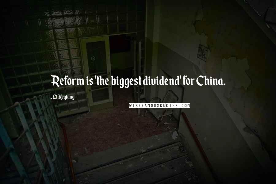 Li Keqiang Quotes: Reform is 'the biggest dividend' for China.