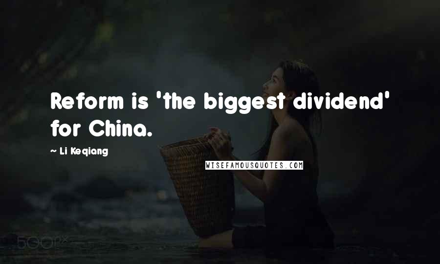 Li Keqiang Quotes: Reform is 'the biggest dividend' for China.