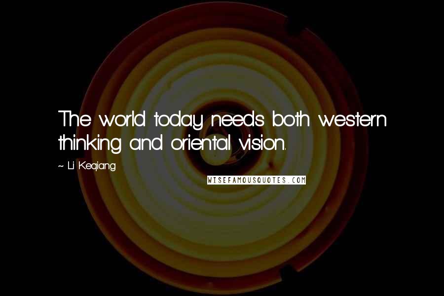 Li Keqiang Quotes: The world today needs both western thinking and oriental vision.