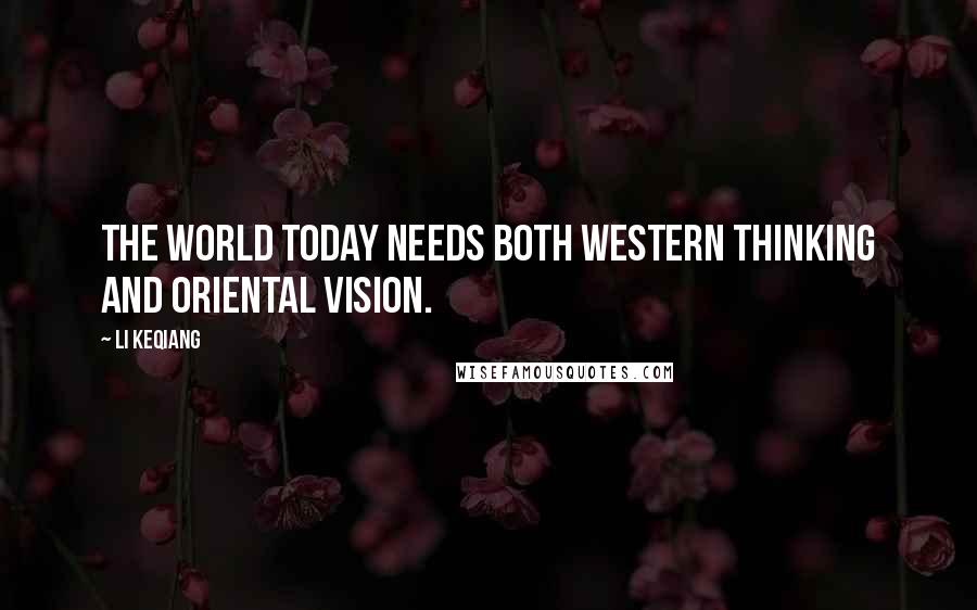 Li Keqiang Quotes: The world today needs both western thinking and oriental vision.