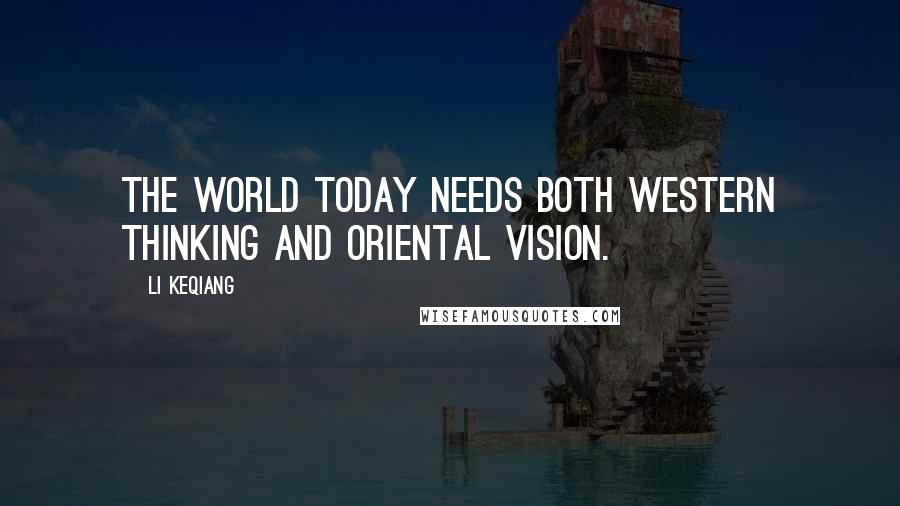 Li Keqiang Quotes: The world today needs both western thinking and oriental vision.