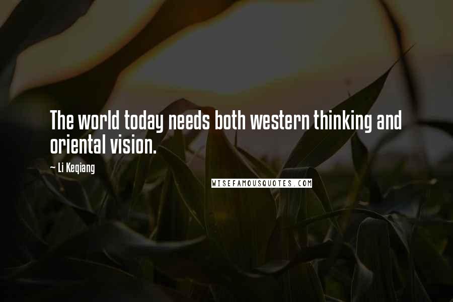 Li Keqiang Quotes: The world today needs both western thinking and oriental vision.