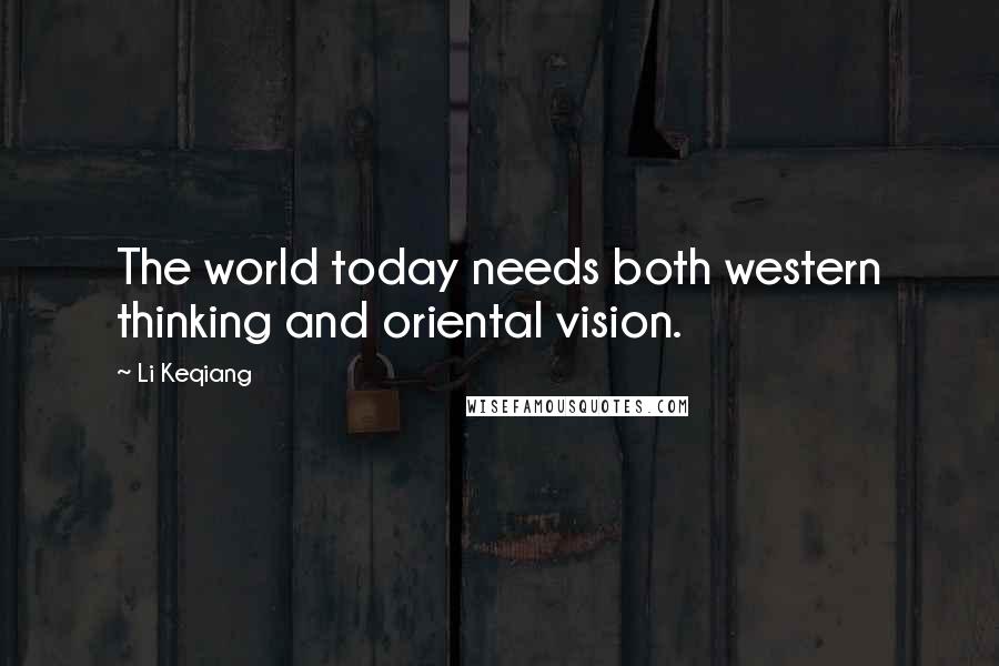 Li Keqiang Quotes: The world today needs both western thinking and oriental vision.