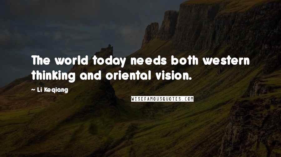 Li Keqiang Quotes: The world today needs both western thinking and oriental vision.