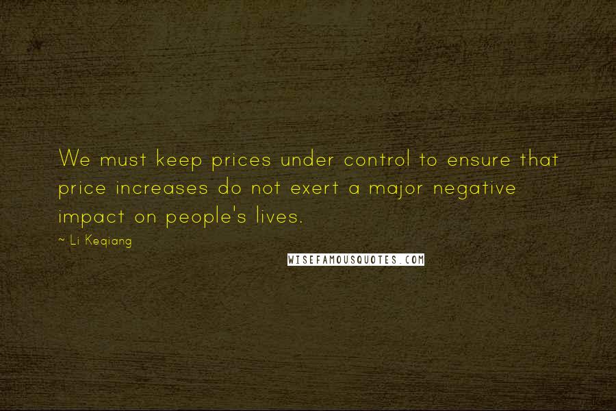 Li Keqiang Quotes: We must keep prices under control to ensure that price increases do not exert a major negative impact on people's lives.