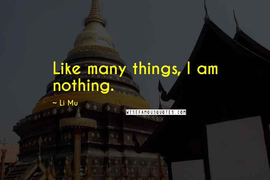 Li Mu Quotes: Like many things, I am nothing.