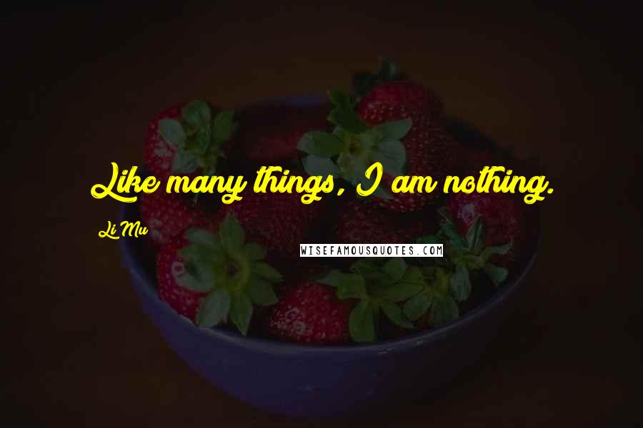 Li Mu Quotes: Like many things, I am nothing.