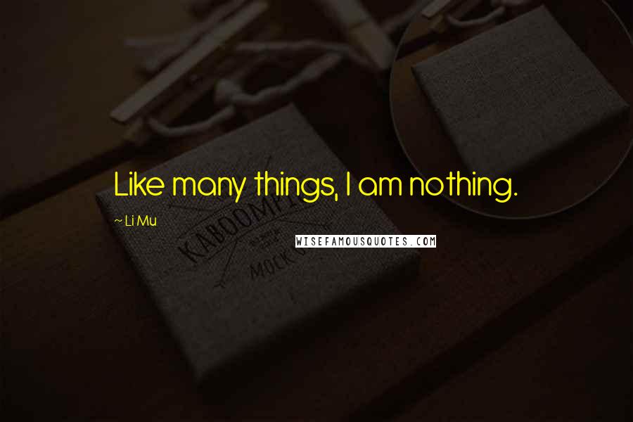 Li Mu Quotes: Like many things, I am nothing.