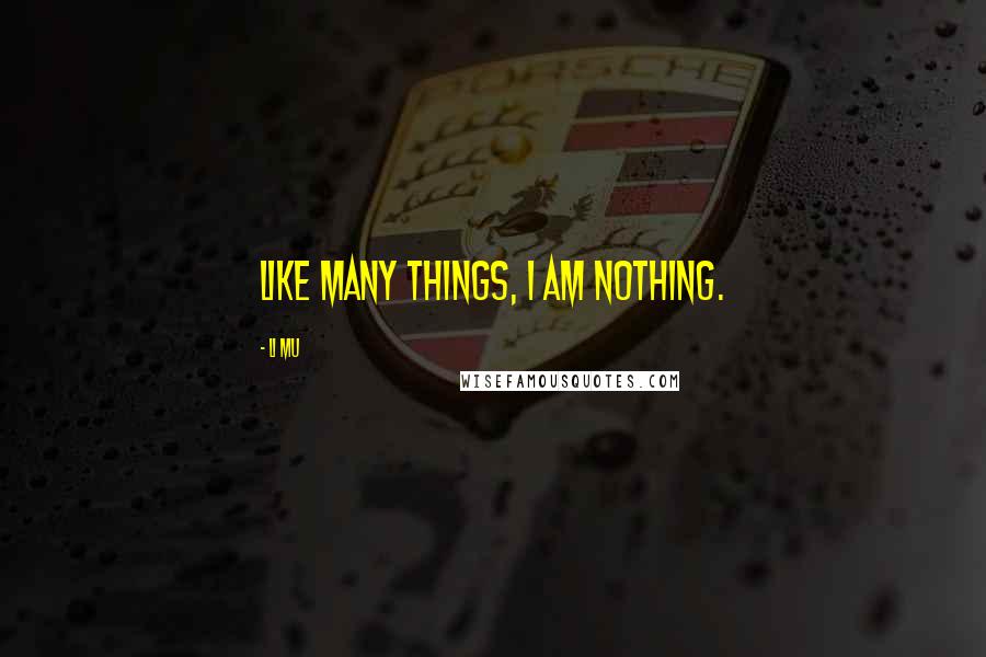 Li Mu Quotes: Like many things, I am nothing.