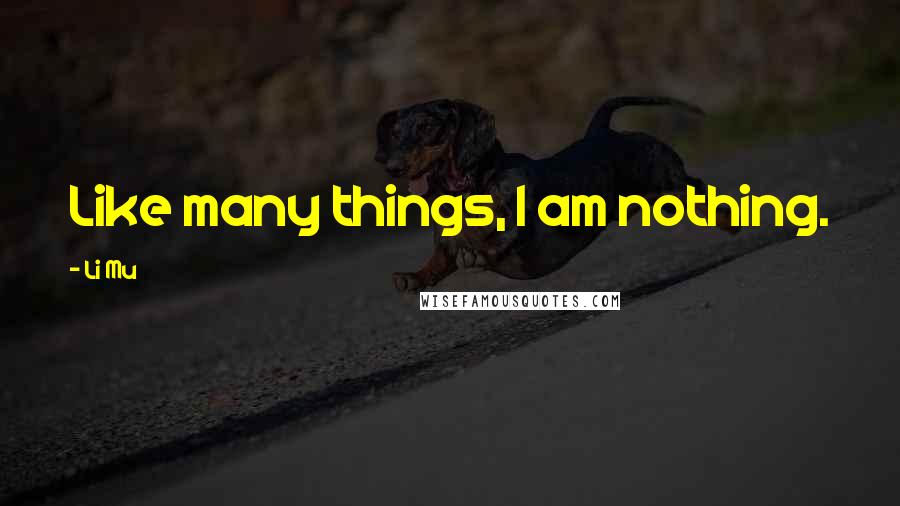 Li Mu Quotes: Like many things, I am nothing.