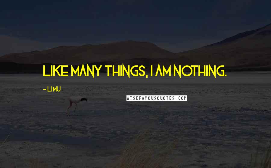 Li Mu Quotes: Like many things, I am nothing.