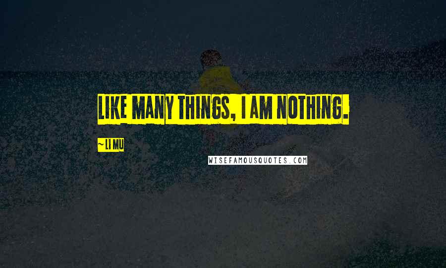 Li Mu Quotes: Like many things, I am nothing.