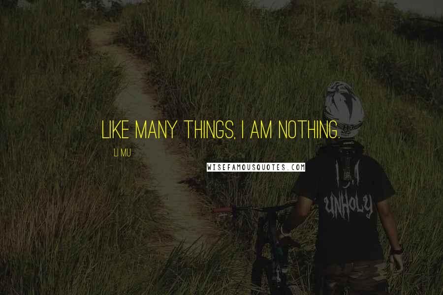 Li Mu Quotes: Like many things, I am nothing.