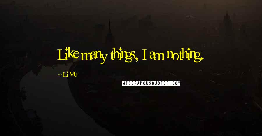 Li Mu Quotes: Like many things, I am nothing.