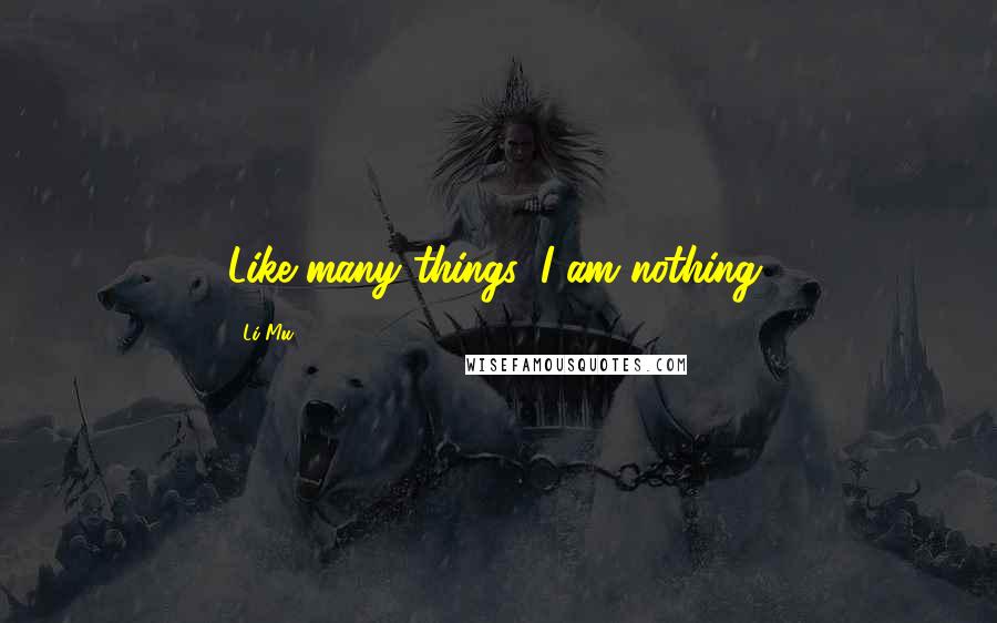 Li Mu Quotes: Like many things, I am nothing.