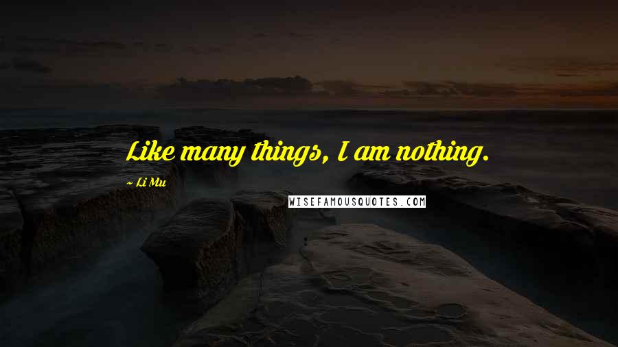 Li Mu Quotes: Like many things, I am nothing.