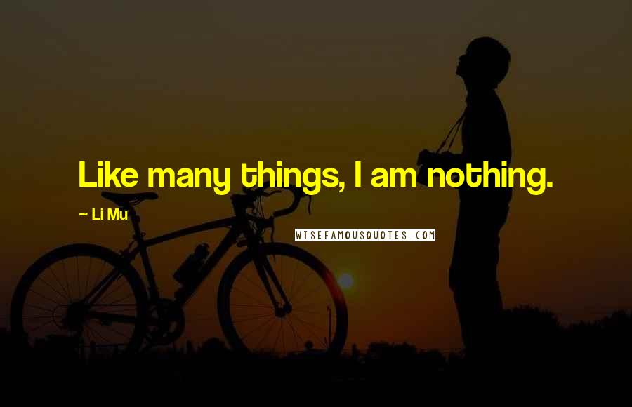 Li Mu Quotes: Like many things, I am nothing.