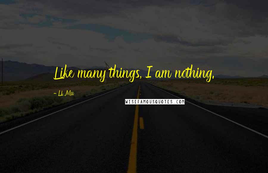Li Mu Quotes: Like many things, I am nothing.