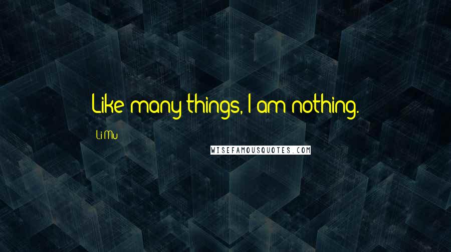 Li Mu Quotes: Like many things, I am nothing.