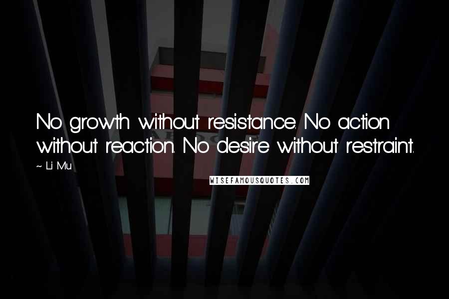 Li Mu Quotes: No growth without resistance. No action without reaction. No desire without restraint.