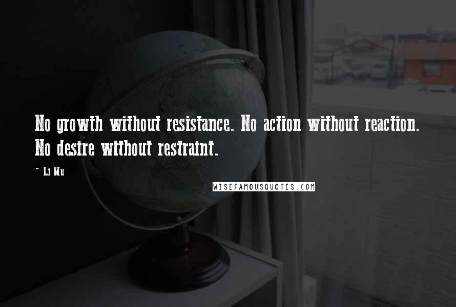 Li Mu Quotes: No growth without resistance. No action without reaction. No desire without restraint.