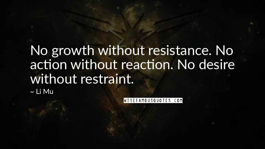 Li Mu Quotes: No growth without resistance. No action without reaction. No desire without restraint.