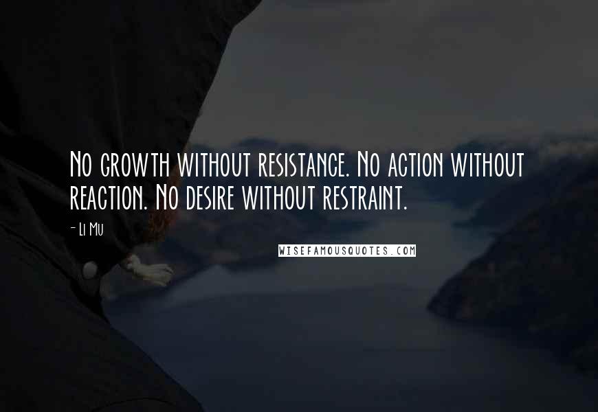 Li Mu Quotes: No growth without resistance. No action without reaction. No desire without restraint.